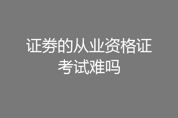 证劵的从业资格证考试难吗