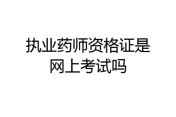 执业药师资格证是网上考试吗