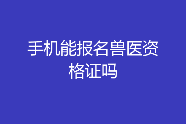 手机能报名兽医资格证吗