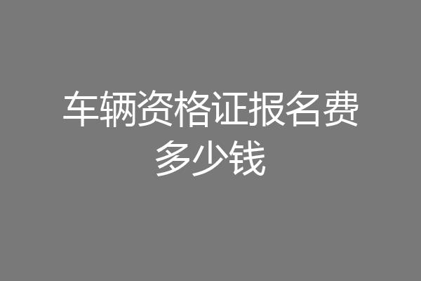 车辆资格证报名费多少钱