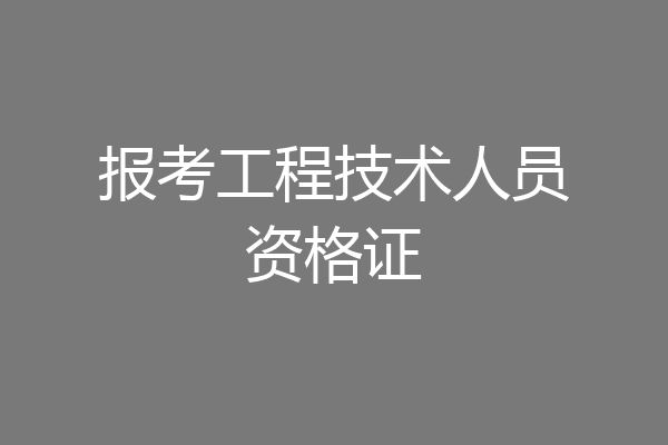 报考工程技术人员资格证