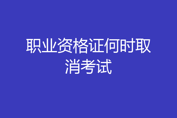 职业资格证何时取消考试