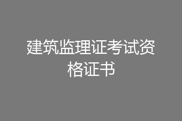 建筑监理证考试资格证书