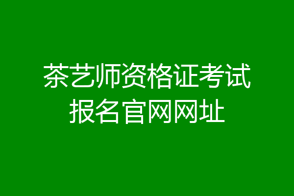 茶艺师资格证考试报名官网网址