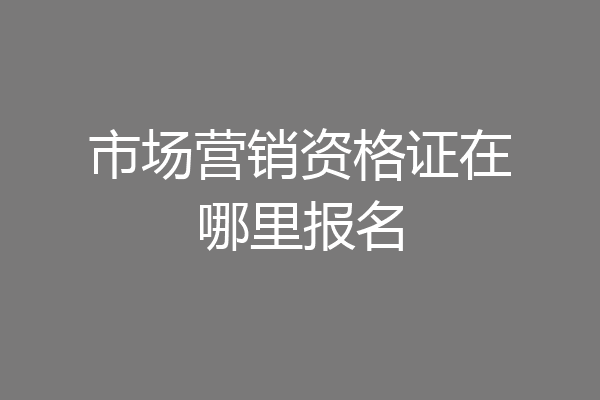 市场营销资格证在哪里报名