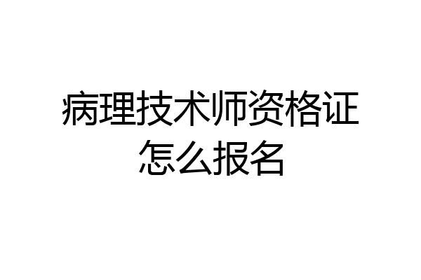 病理技术师资格证怎么报名