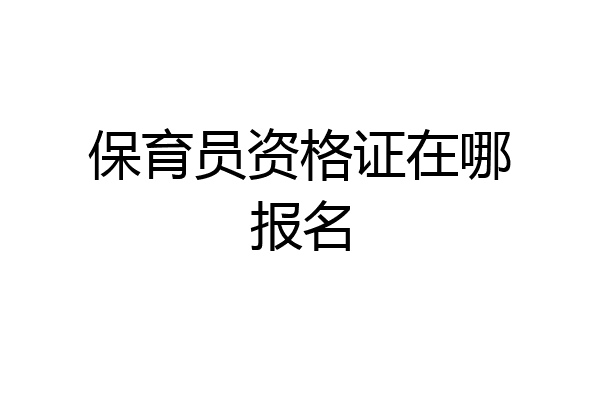 保育员资格证在哪报名