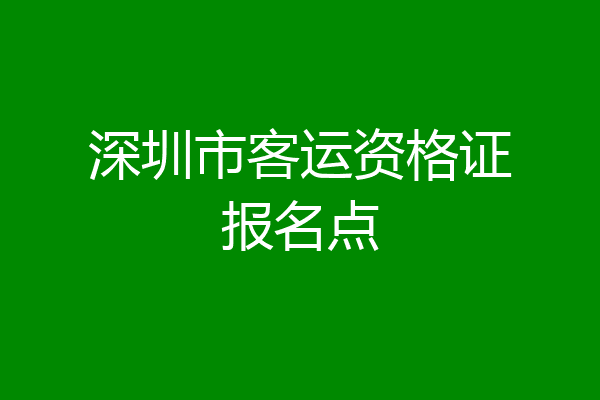深圳市客运资格证报名点