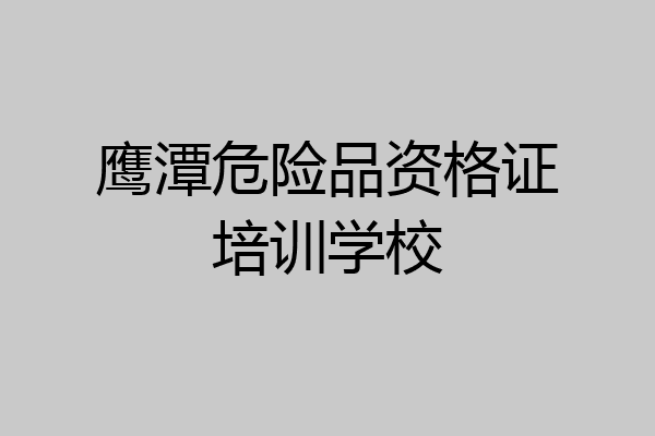 鹰潭危险品资格证培训学校