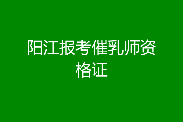 阳江报考催乳师资格证
