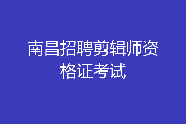 南昌招聘剪辑师资格证考试