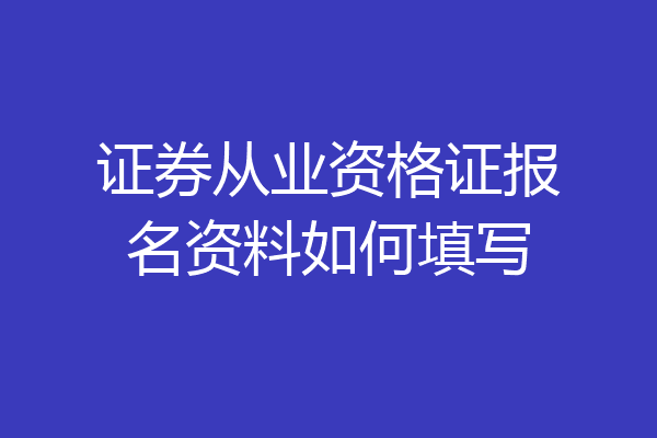 证券从业资格证报名资料如何填写