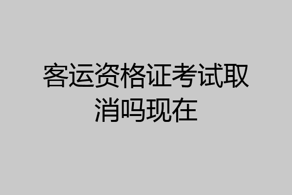 客运资格证考试取消吗现在