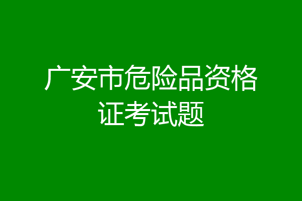 广安市危险品资格证考试题