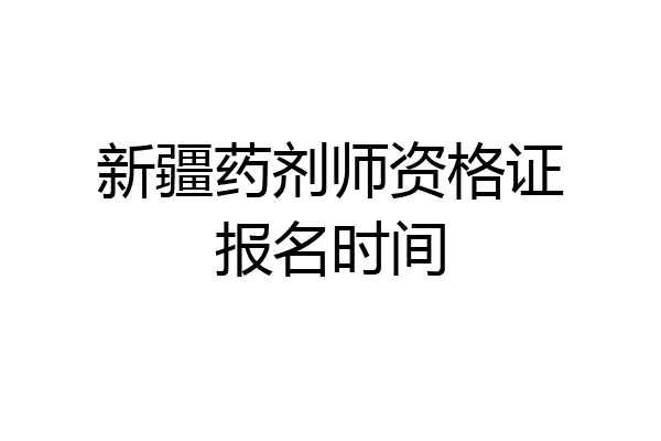新疆药剂师资格证报名时间