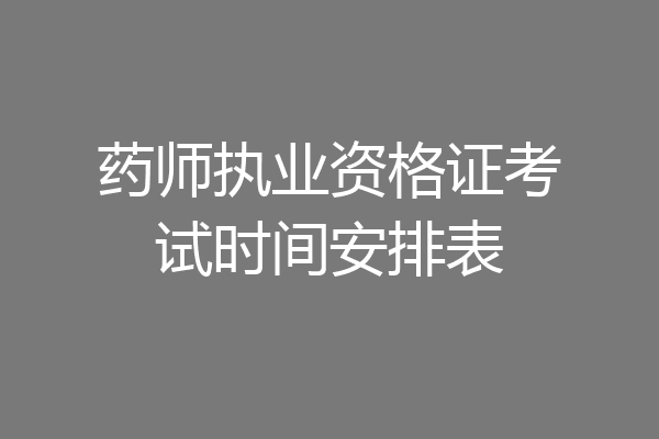 药师执业资格证考试时间安排表