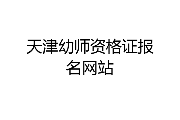 天津幼师资格证报名网站