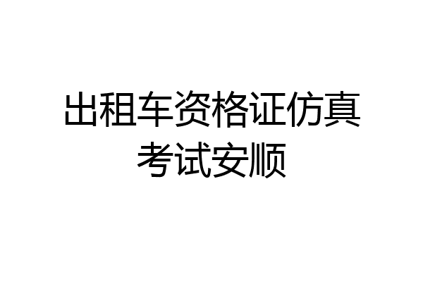 出租车资格证仿真考试安顺