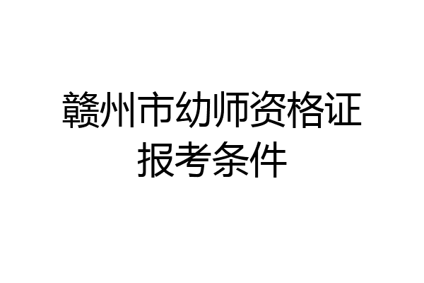 赣州市幼师资格证报考条件
