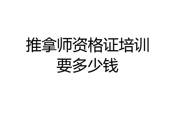 推拿师资格证培训要多少钱