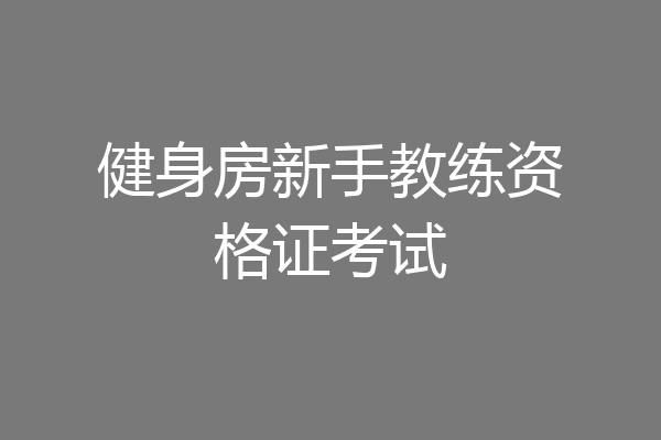健身房新手教练资格证考试
