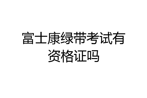 富士康绿带考试有资格证吗