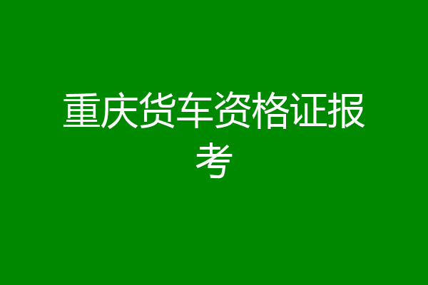 重庆货车资格证报考
