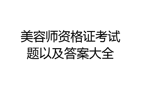 美容师资格证考试题以及答案大全
