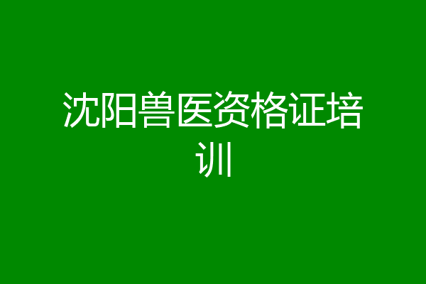 沈阳兽医资格证培训