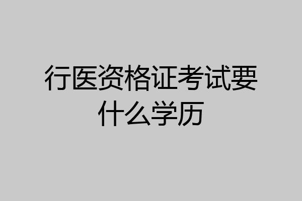 行医资格证考试要什么学历