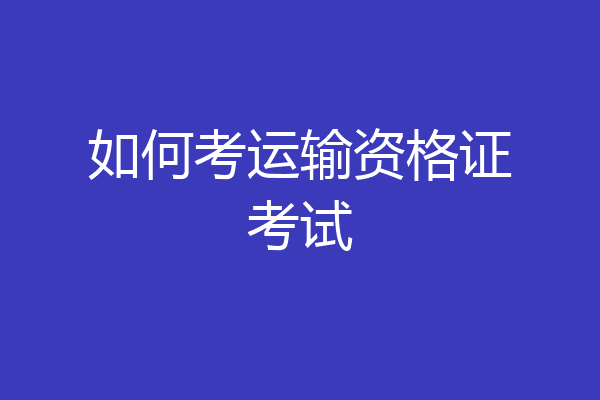 如何考运输资格证考试