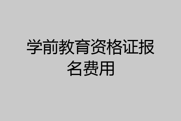 学前教育资格证报名费用