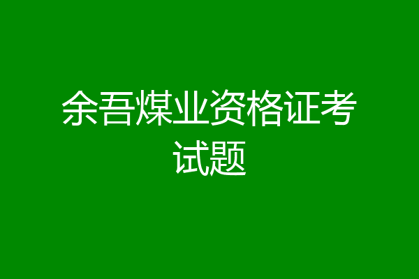 余吾煤业资格证考试题