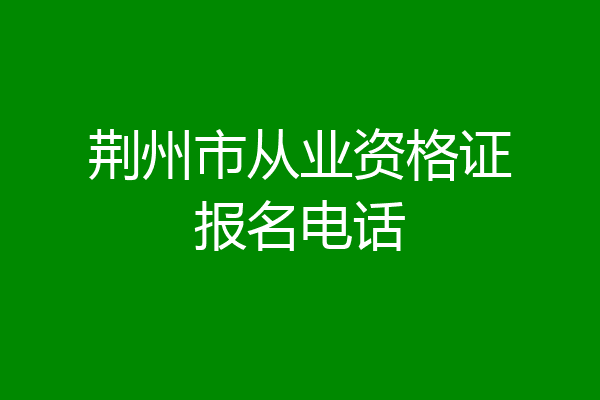 荆州市从业资格证报名电话