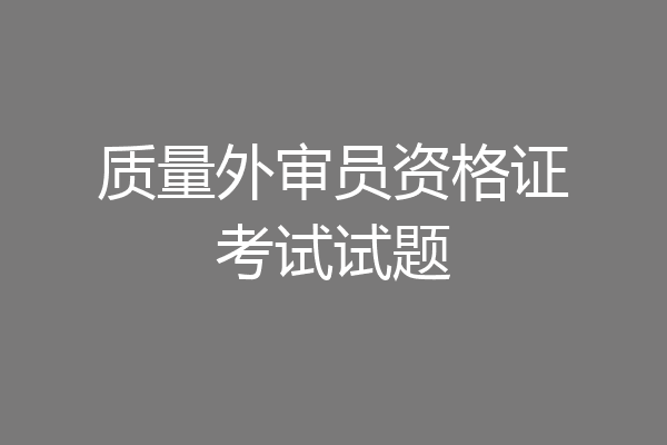质量外审员资格证考试试题