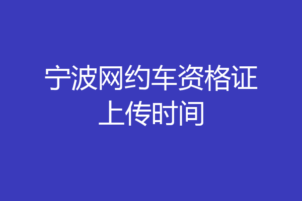 宁波网约车资格证上传时间