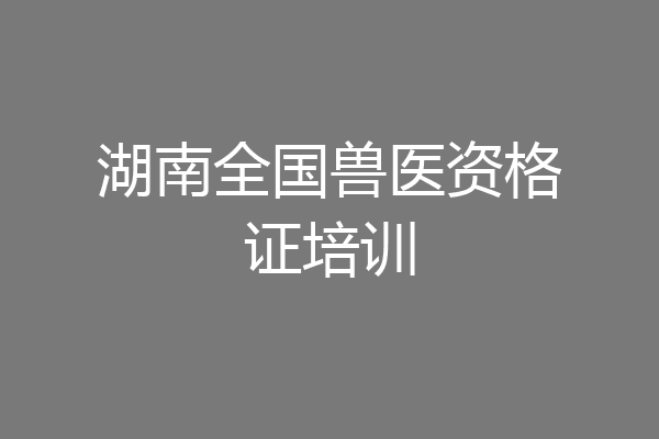 湖南全国兽医资格证培训
