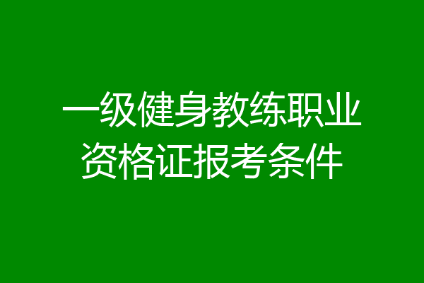 一级健身教练职业资格证报考条件