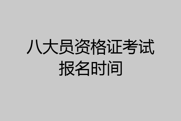 八大员资格证考试报名时间