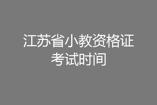 江苏省小教资格证考试时间