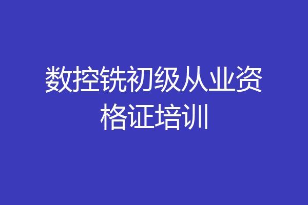 数控铣初级从业资格证培训