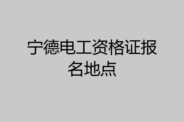 宁德电工资格证报名地点