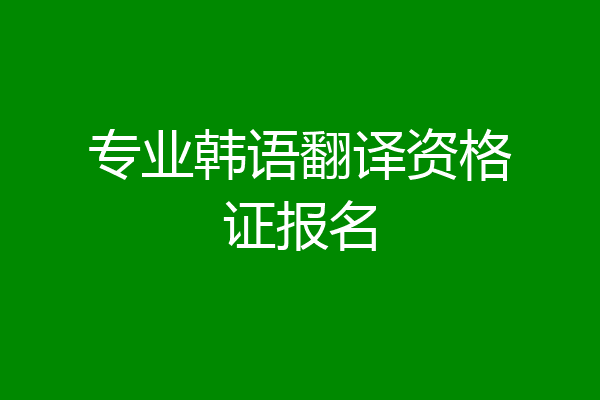 专业韩语翻译资格证报名