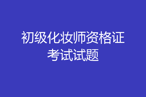 初级化妆师资格证考试试题