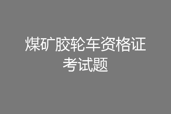 煤矿胶轮车资格证考试题