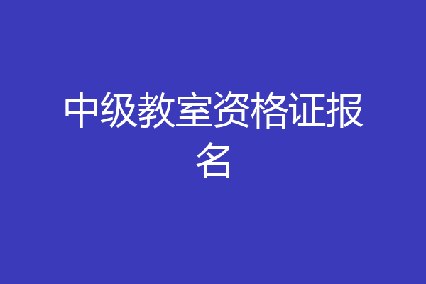 中级教室资格证报名