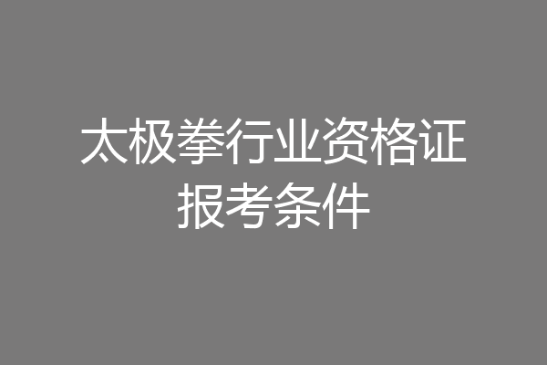 太极拳行业资格证报考条件