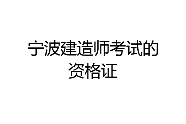 宁波建造师考试的资格证