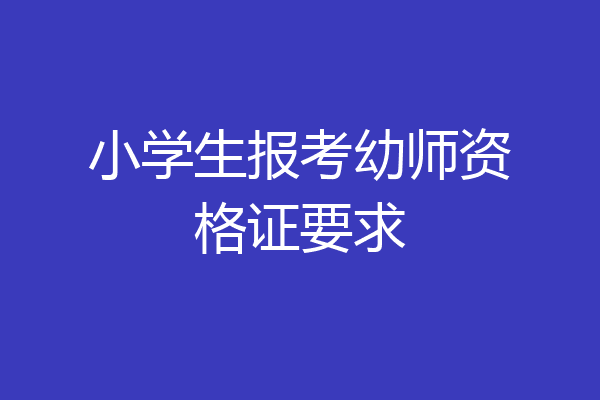 小学生报考幼师资格证要求