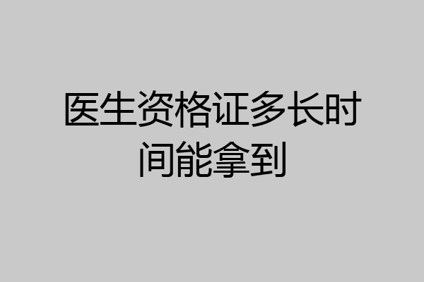 医生资格证多长时间能拿到
